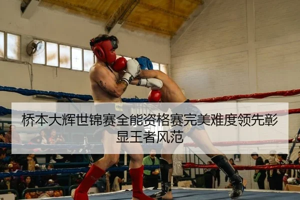 桥本大辉世锦赛全能资格赛完美难度领先彰显王者风范